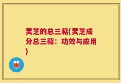 灵芝的总三萜(灵芝成分总三萜：功效与应用)