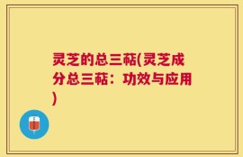 灵芝的总三萜(灵芝成分总三萜：功效与应用)