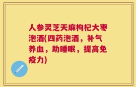 人参灵芝天麻枸杞大枣泡酒(四药泡酒，补气养血，助睡眠，提高免疫力)