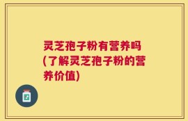 灵芝孢子粉有营养吗 (了解灵芝孢子粉的营养价值)