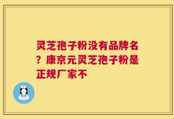 灵芝孢子粉没有品牌名？康京元灵芝孢子粉是正规厂家不