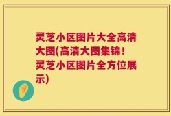 灵芝小区图片大全高清大图(高清大图集锦！灵芝小区图片全方位展示)