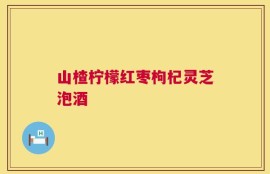 山楂柠檬红枣枸杞灵芝泡酒