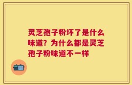 灵芝孢子粉坏了是什么味道？为什么都是灵芝孢子粉味道不一样