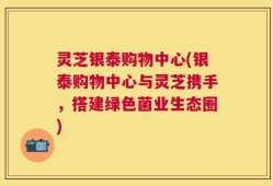 灵芝银泰购物中心(银泰购物中心与灵芝携手，搭建绿色菌业生态圈)