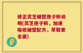 修正灵芝破壁孢子粉说明(灵芝孢子粉，加速吸收破壁配方，萃取更全面)