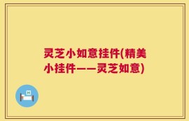 灵芝小如意挂件(精美小挂件——灵芝如意)