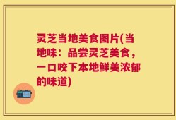灵芝当地美食图片(当地味：品尝灵芝美食，一口咬下本地鲜美浓郁的味道)