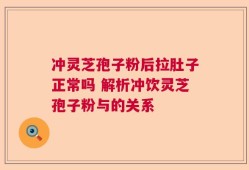 冲灵芝孢子粉后拉肚子正常吗 解析冲饮灵芝孢子粉与的关系