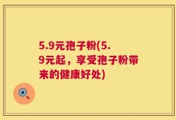 5.9元孢子粉(5.9元起，享受孢子粉带来的健康好处)
