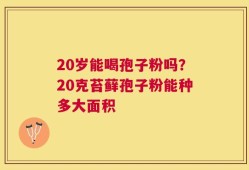 20岁能喝孢子粉吗？20克苔藓孢子粉能种多大面积