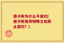 孢子粉为什么不腐烂(孢子粉有何特殊之处防止腐烂？)