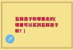 苔藓孢子粉哪里卖的(哪里可以买到苔藓孢子粉？)