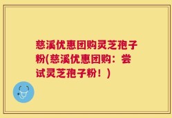 慈溪优惠团购灵芝孢子粉(慈溪优惠团购：尝试灵芝孢子粉！)