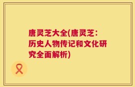 唐灵芝大全(唐灵芝：历史人物传记和文化研究全面解析)