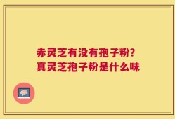 赤灵芝有没有孢子粉？真灵芝孢子粉是什么味
