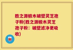 胜之源椴木破壁灵芝孢子粉(胜之源椴木灵芝孢子粉：破壁滤净更吸收)