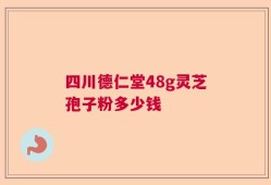 四川德仁堂48g灵芝孢子粉多少钱