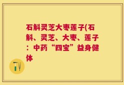 石斛灵芝大枣莲子(石斛、灵芝、大枣、莲子：中药“四宝”益身健体