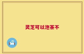 灵芝可以泡茶不