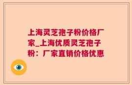 上海灵芝孢子粉价格厂家_上海优质灵芝孢子粉：厂家直销价格优惠