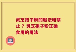 灵芝孢子粉的服法和禁止 ？灵芝孢子粉正确食用的用法