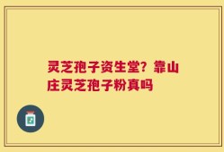 灵芝孢子资生堂？靠山庄灵芝孢子粉真吗