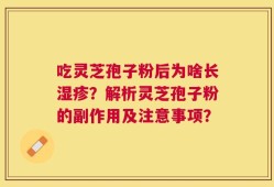 吃灵芝孢子粉后为啥长湿疹？解析灵芝孢子粉的副作用及注意事项？