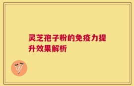 灵芝孢子粉的免疫力提升效果解析