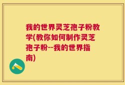 我的世界灵芝孢子粉教学(教你如何制作灵芝孢子粉--我的世界指南)