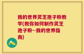 我的世界灵芝孢子粉教学(教你如何制作灵芝孢子粉--我的世界指南)