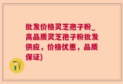 批发价格灵芝孢子粉_高品质灵芝孢子粉批发供应，价格优惠，品质保证)