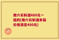徽六石斛酒480元一箱的(徽六石斛酒单箱价格涨至480元)
