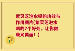 紫灵芝泡水喝的功效与作用图片(紫灵芝泡水喝的7个好处，让你健康又美丽！)