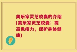 美乐家灵芝胶囊的介绍(美乐家灵芝胶囊：提高免疫力，保护身体健康)
