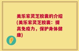 美乐家灵芝胶囊的介绍(美乐家灵芝胶囊：提高免疫力，保护身体健康)