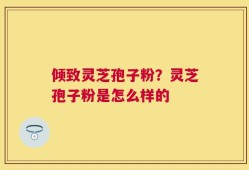 倾致灵芝孢子粉？灵芝孢子粉是怎么样的