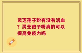 灵芝孢子粉有没有活血？灵芝孢子粉真的可以提高免疫力吗
