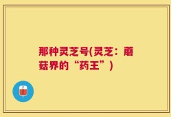 那种灵芝号(灵芝：蘑菇界的“药王”)