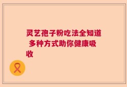 灵艺孢子粉吃法全知道 多种方式助你健康吸收