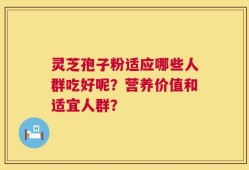 灵芝孢子粉适应哪些人群吃好呢？营养价值和适宜人群？