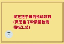灵芝孢子粉的检验项目(灵芝孢子粉质量检测指标汇总)
