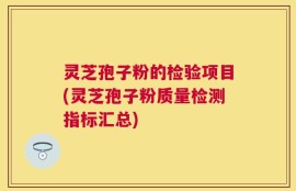 灵芝孢子粉的检验项目(灵芝孢子粉质量检测指标汇总)