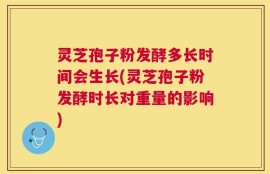 灵芝孢子粉发酵多长时间会生长(灵芝孢子粉发酵时长对重量的影响)