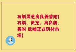 石斛灵芝高良姜香附(石斛、灵芝、高良姜、香附 反哺正式药材市场)