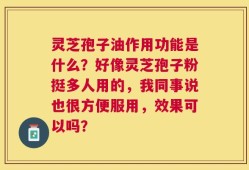 灵芝孢子油作用功能是什么？好像灵芝孢子粉挺多人用的，我同事说也很方便服用，效果可以吗？