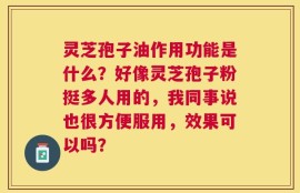 灵芝孢子油作用功能是什么？好像灵芝孢子粉挺多人用的，我同事说也很方便服用，效果可以吗？
