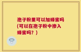 孢子粉里可以加蜂蜜吗(可以在孢子粉中掺入蜂蜜吗？)