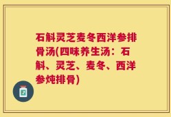 石斛灵芝麦冬西洋参排骨汤(四味养生汤：石斛、灵芝、麦冬、西洋参炖排骨)