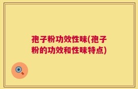 孢子粉功效性味(孢子粉的功效和性味特点)